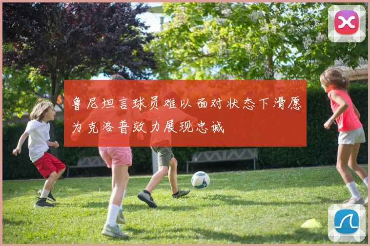 鲁尼坦言球员难以面对状态下滑愿为克洛普效力展现忠诚