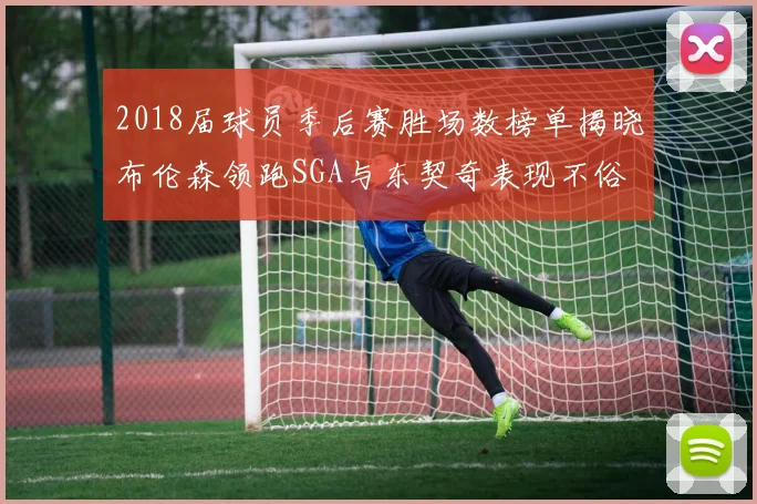 2018届球员季后赛胜场数榜单揭晓布伦森领跑SGA与东契奇表现不俗