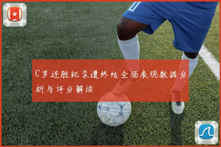 C罗连胜纪录遭终结全场表现数据分析与评分解读