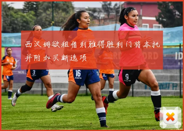 西汉姆欲租借利雅得胜利门将本托并附加买断选项