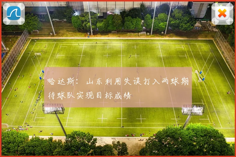 哈达斯：山东利用失误打入两球期待球队实现目标成绩