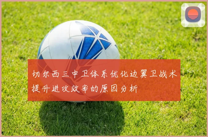 切尔西三中卫体系优化边翼卫战术提升进攻效率的原因分析