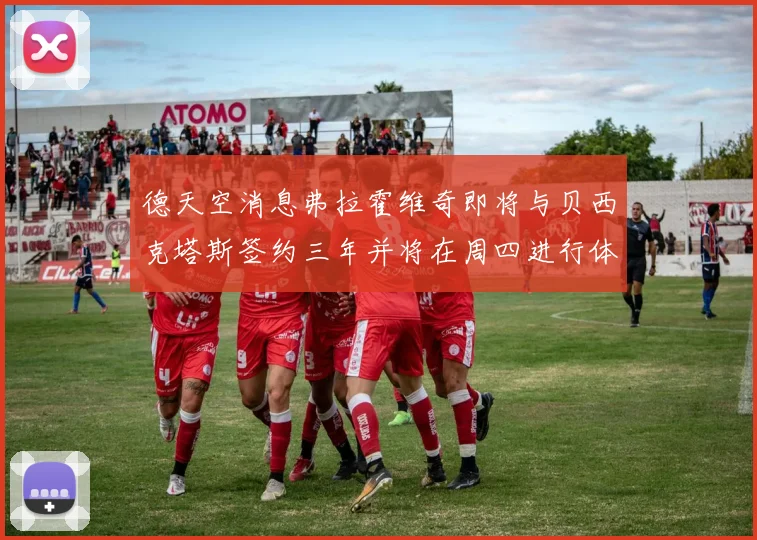 德天空消息弗拉霍维奇即将与贝西克塔斯签约三年并将在周四进行体检
