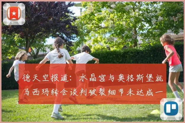 德天空报道：水晶宫与奥格斯堡就马西玛转会谈判破裂细节未达成一致
