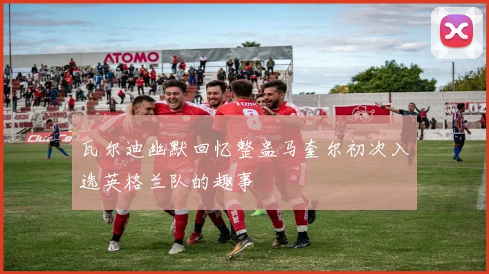 瓦尔迪幽默回忆整蛊马奎尔初次入选英格兰队的趣事