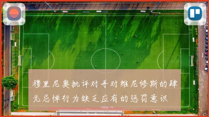 穆里尼奥批评对手对维尼修斯的肆无忌惮行为缺乏应有的惩罚意识